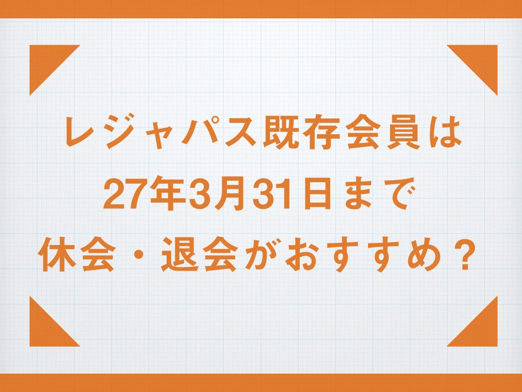 既存会員向け！レジャパスは27年3月まで休会・解約がお勧め！？ - まじめな遊び人